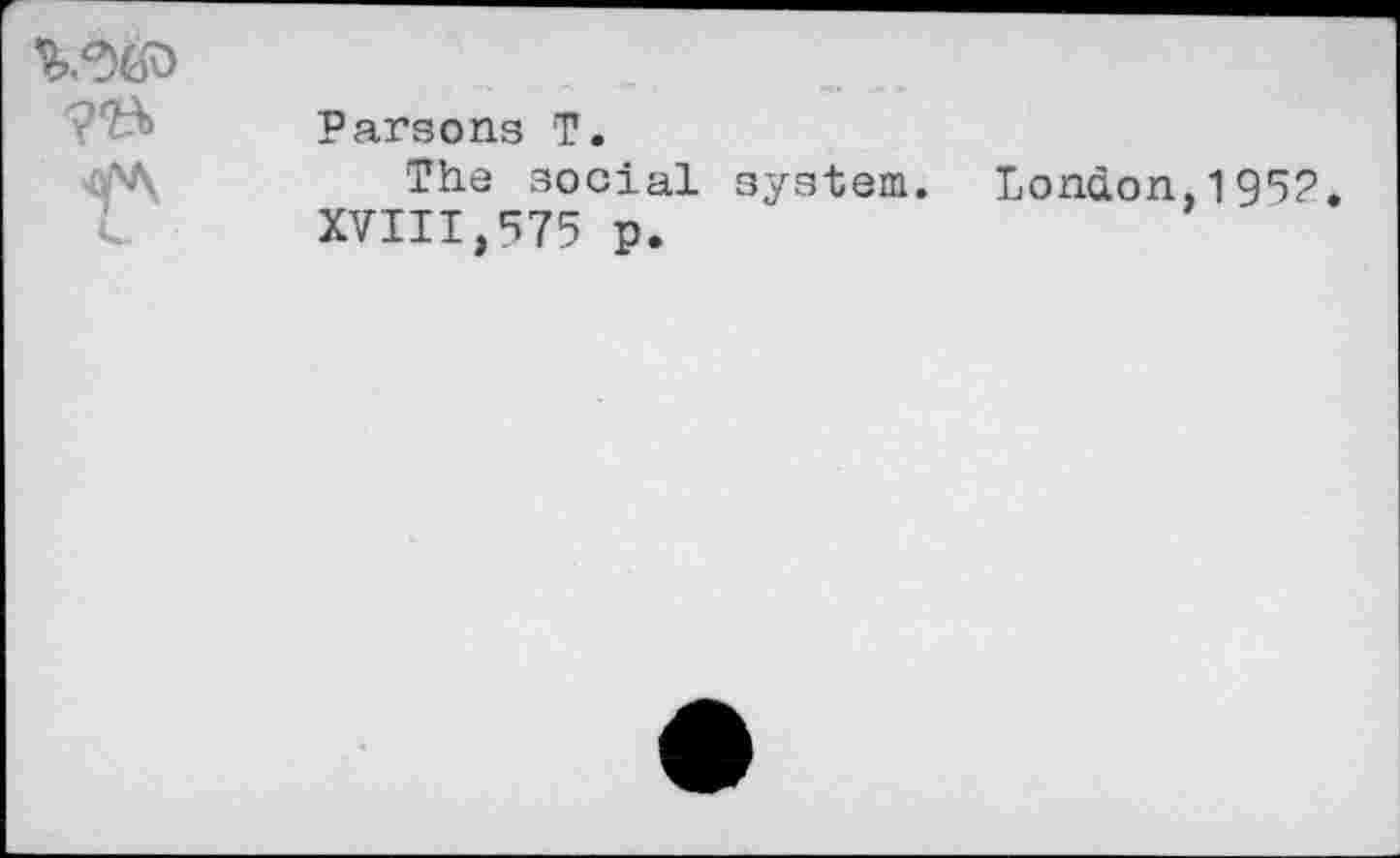 ﻿<fA
Parsons T.
The social system. Lonàon,1952, XVIII,575 p.